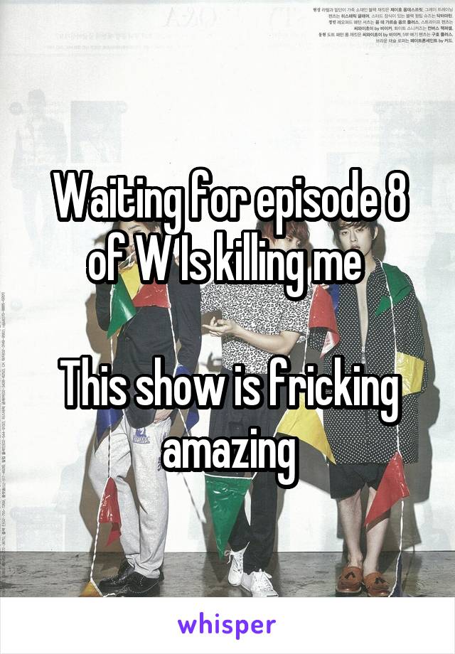 Waiting for episode 8 of W Is killing me 

This show is fricking amazing