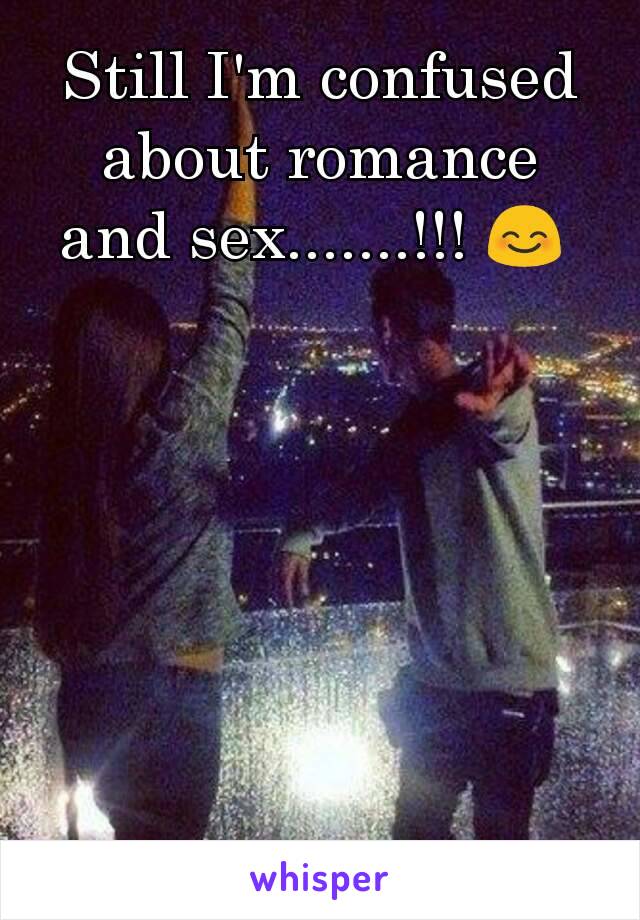 Still I'm confused about romance and sex.......!!! 😊 