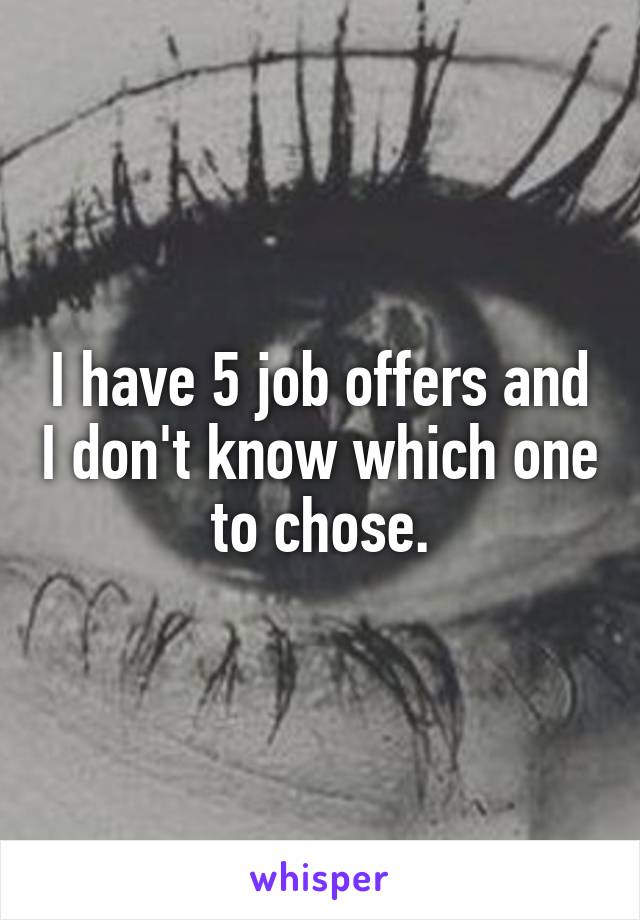 I have 5 job offers and I don't know which one to chose.