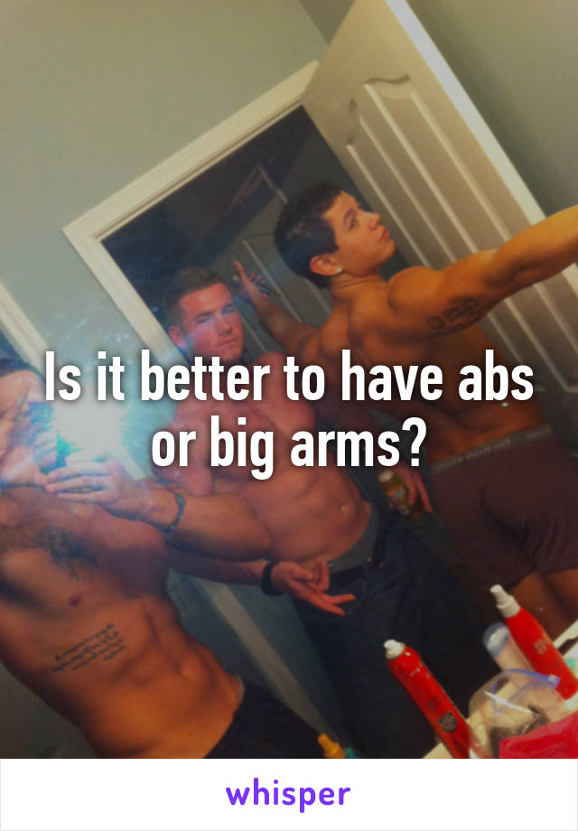 Is it better to have abs or big arms?