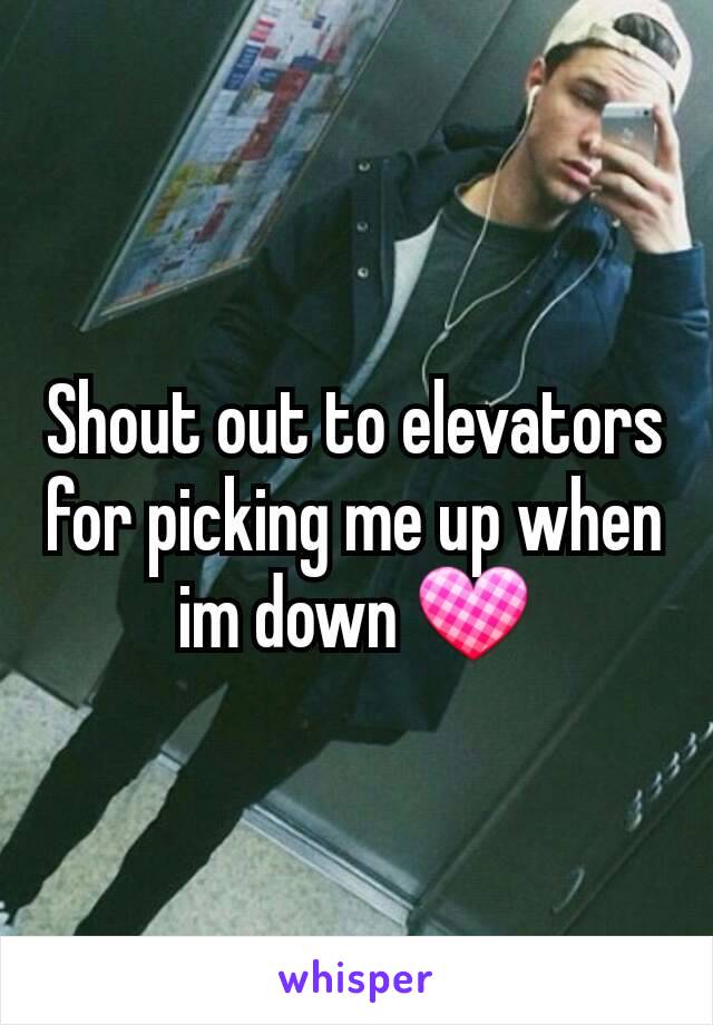 Shout out to elevators for picking me up when im down 💟