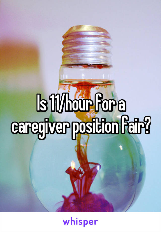 Is 11/hour for a caregiver position fair?