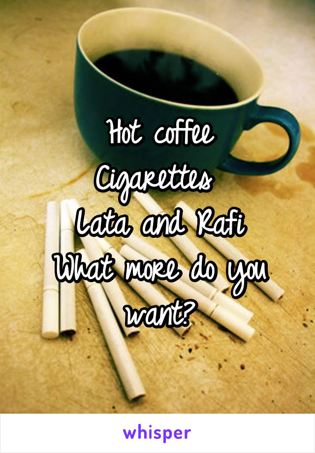 Hot coffee
Cigarettes 
Lata and Rafi
What more do you want?