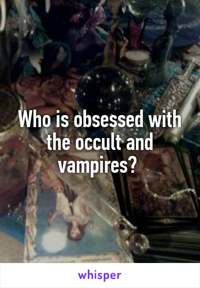 Who is obsessed with the occult and vampires? 