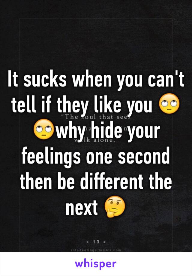 It sucks when you can't tell if they like you 🙄🙄why hide your feelings one second then be different the next 🤔