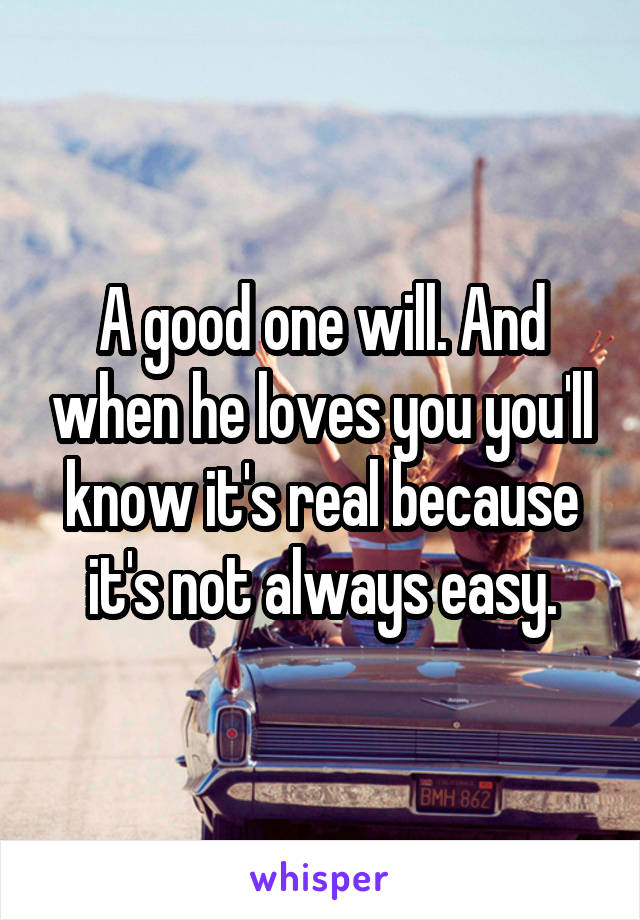 A good one will. And when he loves you you'll know it's real because it's not always easy.