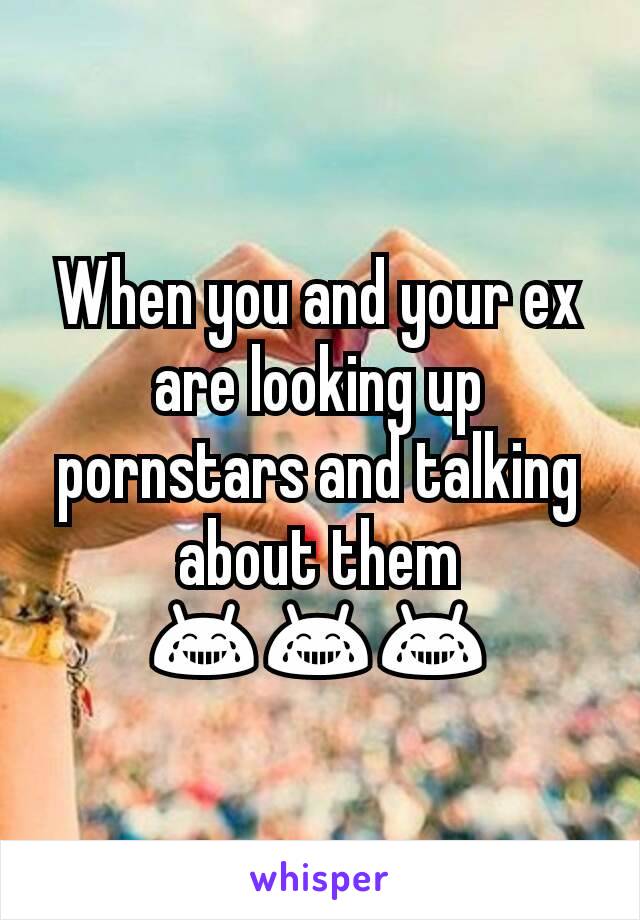 When you and your ex are looking up pornstars and talking about them 😂😂😂