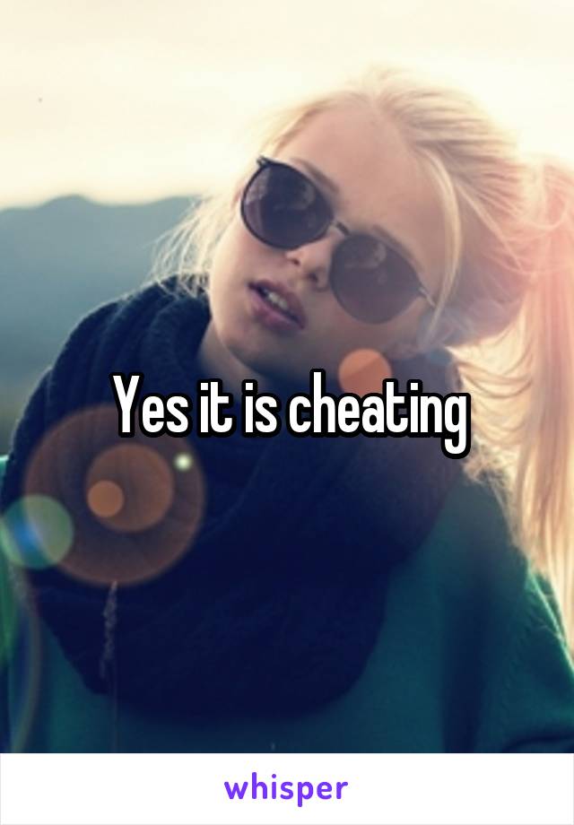 Yes it is cheating