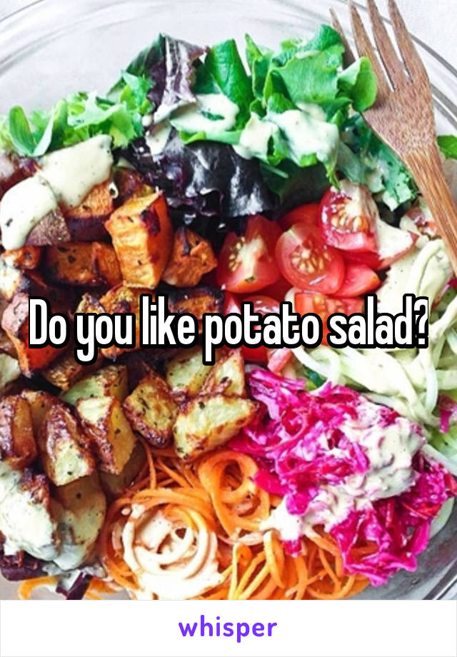 Do you like potato salad?