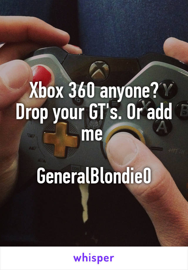 Xbox 360 anyone? Drop your GT's. Or add me 

GeneralBlondie0