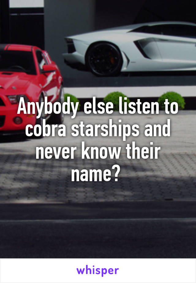 Anybody else listen to cobra starships and never know their name? 