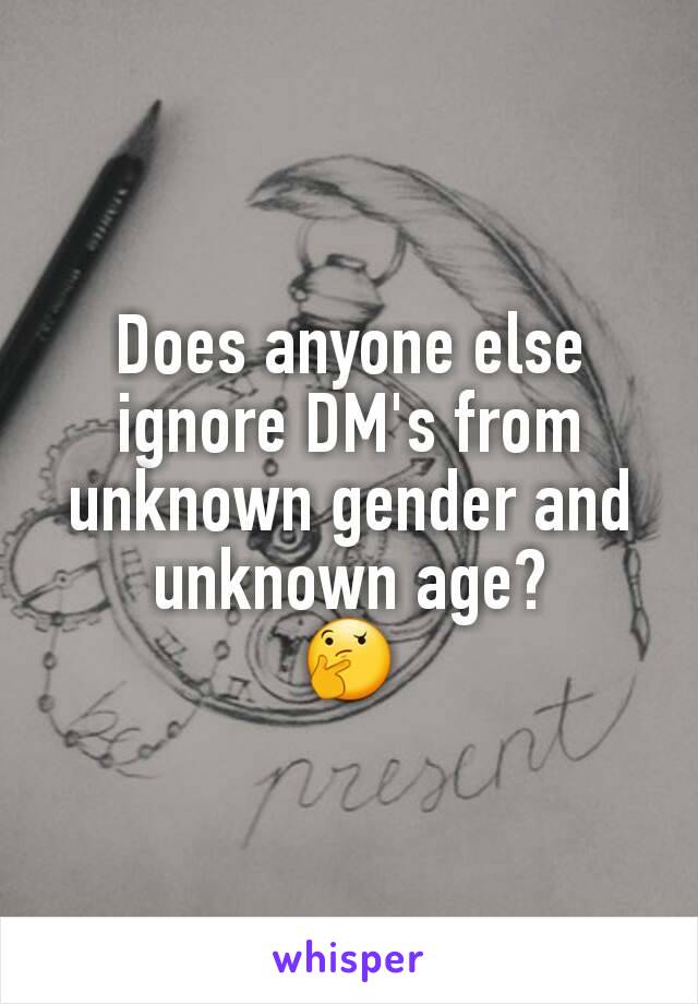 Does anyone else ignore DM's from unknown gender and unknown age?
🤔