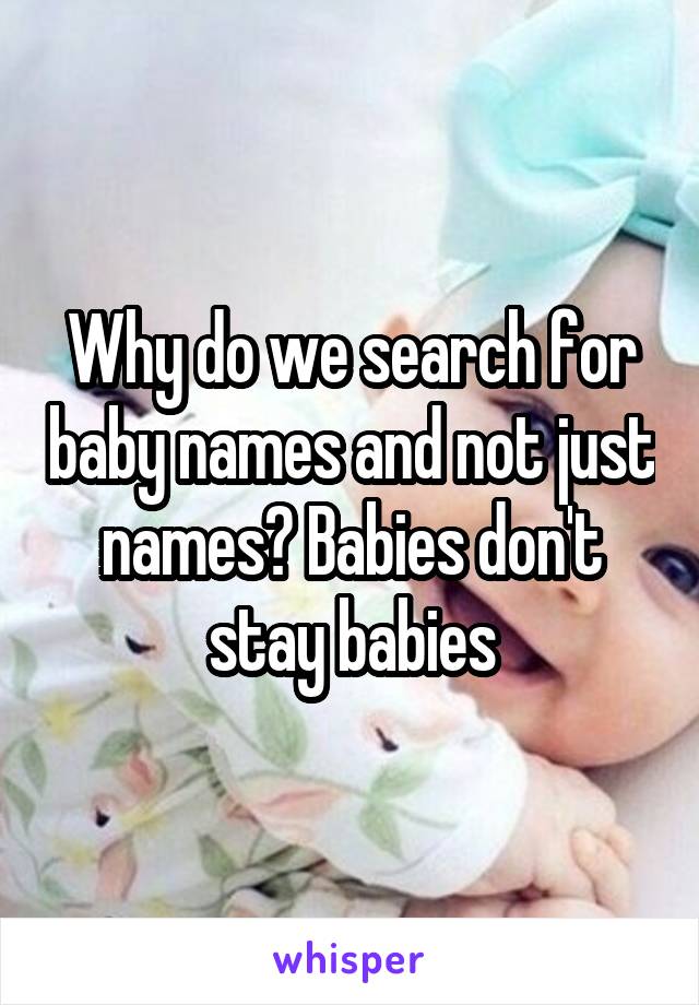 Why do we search for baby names and not just names? Babies don't stay babies