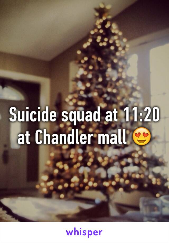 Suicide squad at 11:20 at Chandler mall 😍