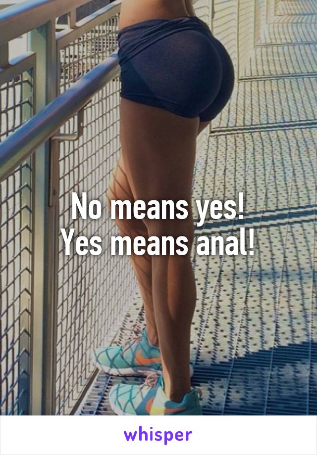 No means yes!
Yes means anal!