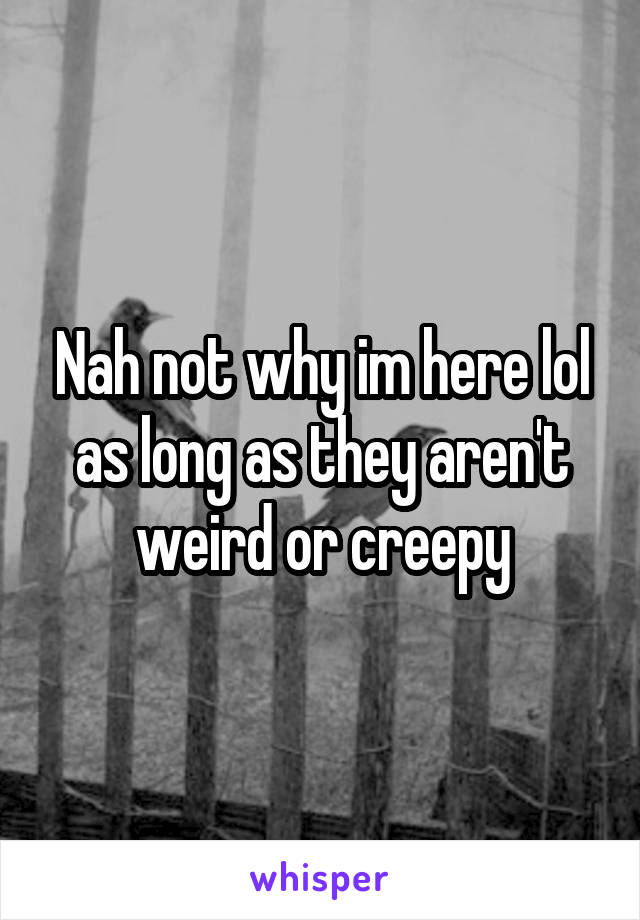 Nah not why im here lol as long as they aren't weird or creepy