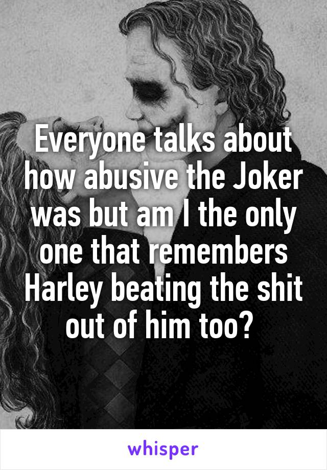 Everyone talks about how abusive the Joker was but am I the only one that remembers Harley beating the shit out of him too? 