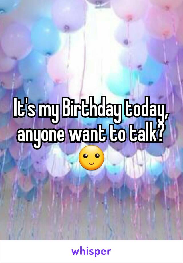 It's my Birthday today, anyone want to talk? 🙂