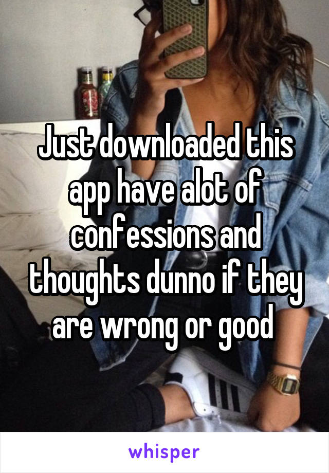 Just downloaded this app have alot of confessions and thoughts dunno if they are wrong or good 