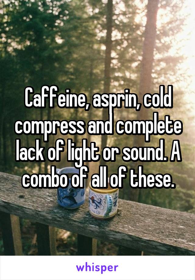 Caffeine, asprin, cold compress and complete lack of light or sound. A combo of all of these.