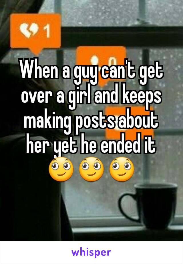 When a guy can't get over a girl and keeps making posts about her yet he ended it 🙄🙄🙄