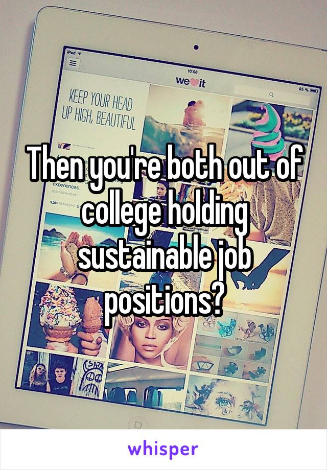 Then you're both out of college holding sustainable job positions?