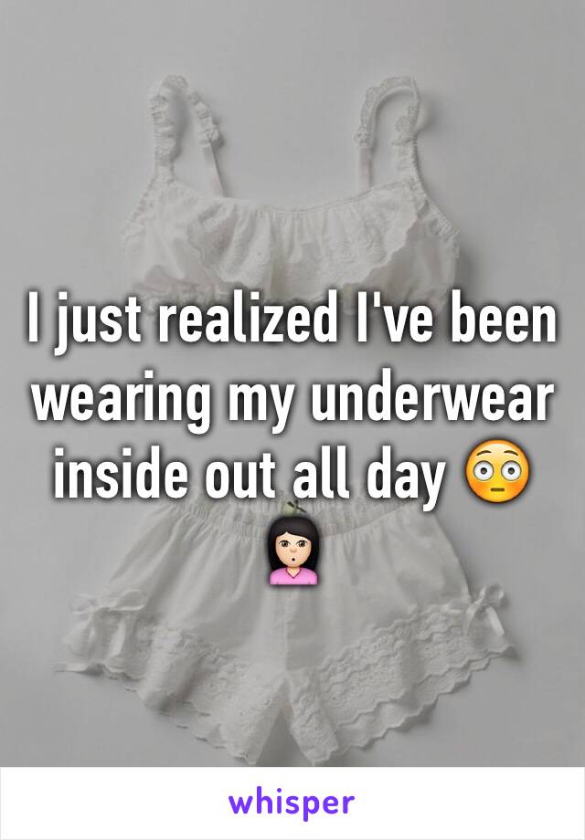 I just realized I've been wearing my underwear inside out all day 😳 🙎🏻