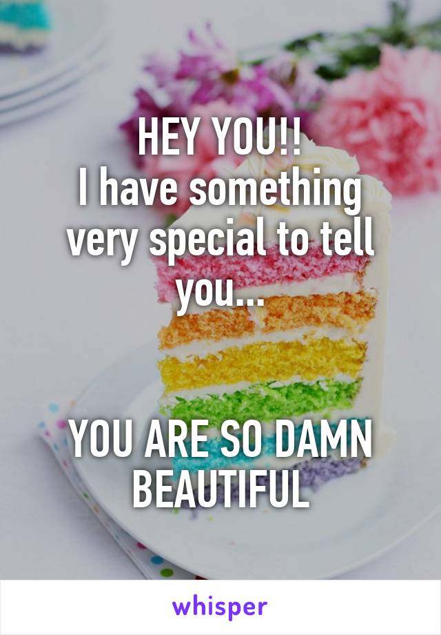 HEY YOU!!
I have something very special to tell you...


YOU ARE SO DAMN BEAUTIFUL