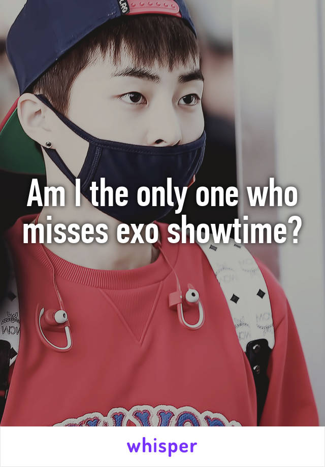 Am I the only one who misses exo showtime? 