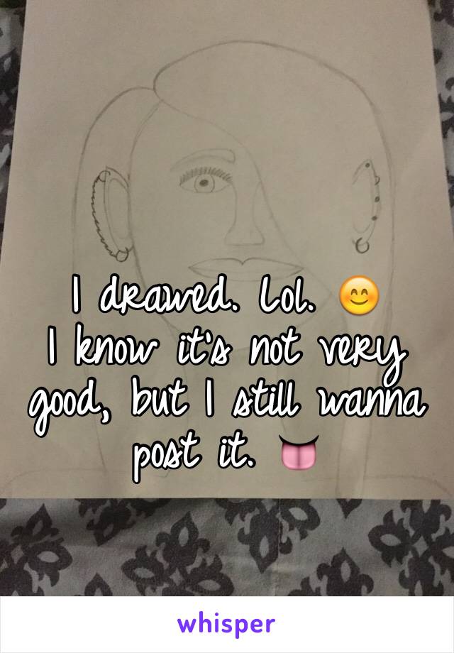  

I drawed. Lol. 😊
I know it's not very good, but I still wanna post it. 👅