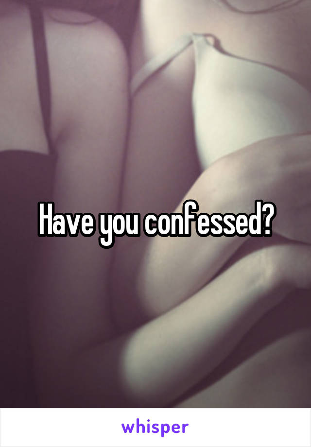 Have you confessed?