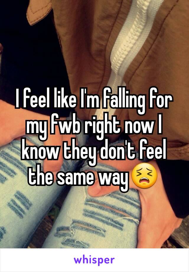 I feel like I'm falling for my fwb right now I know they don't feel the same way😣