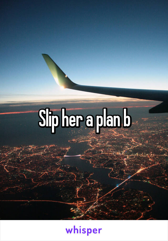 Slip her a plan b