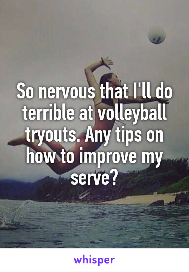 So nervous that I'll do terrible at volleyball tryouts. Any tips on how to improve my serve?