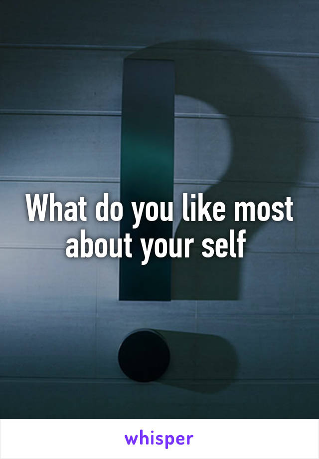 What do you like most about your self 