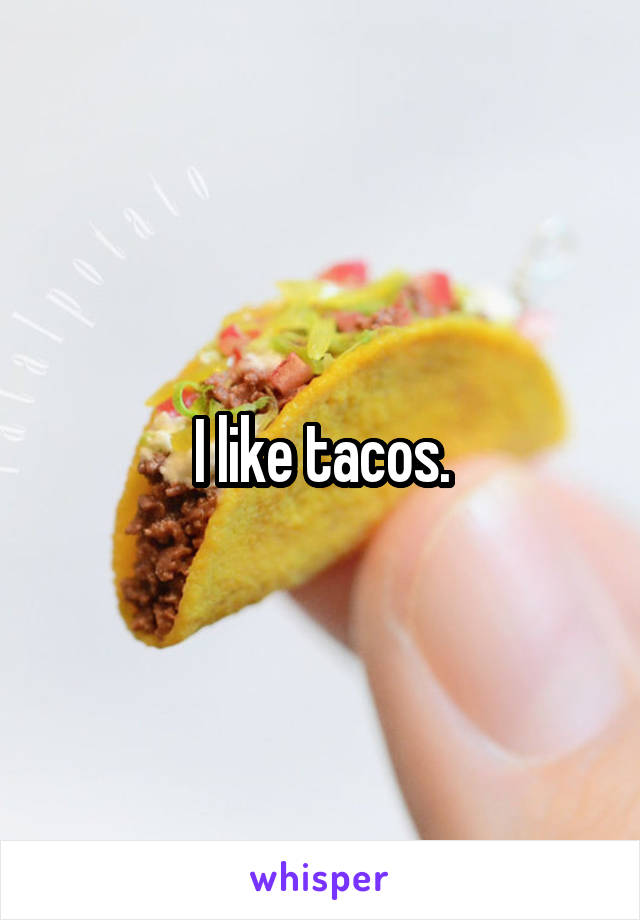 I like tacos.