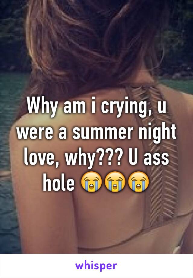 Why am i crying, u were a summer night love, why??? U ass hole 😭😭😭