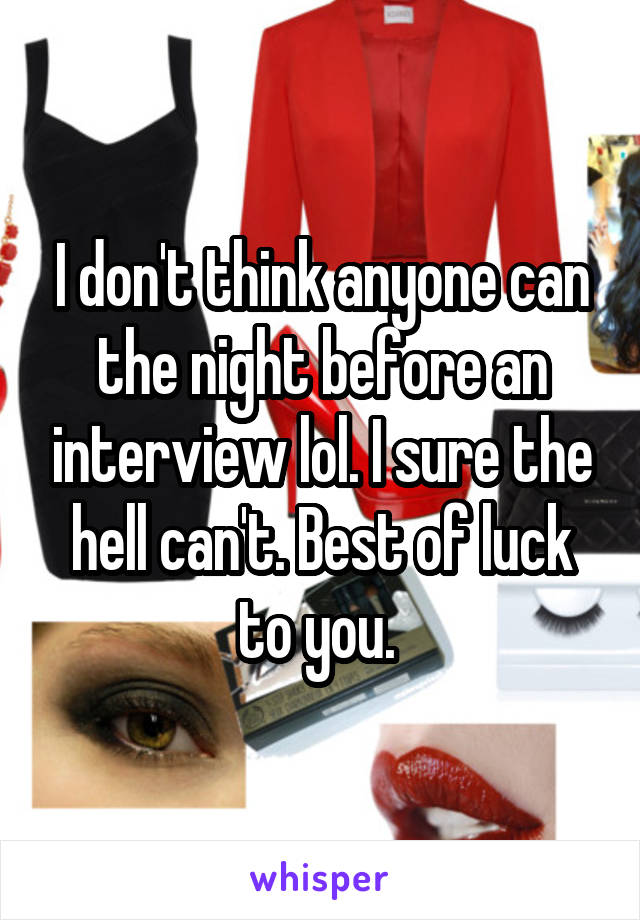 I don't think anyone can the night before an interview lol. I sure the hell can't. Best of luck to you. 