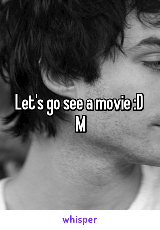 Let's go see a movie :D 
M