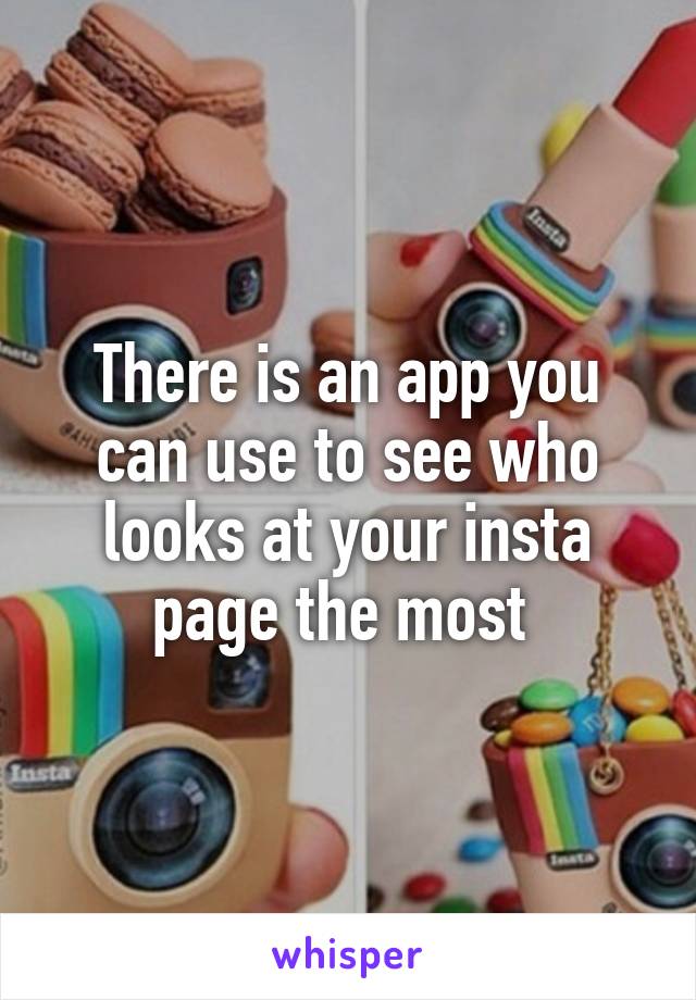 There is an app you can use to see who looks at your insta page the most 