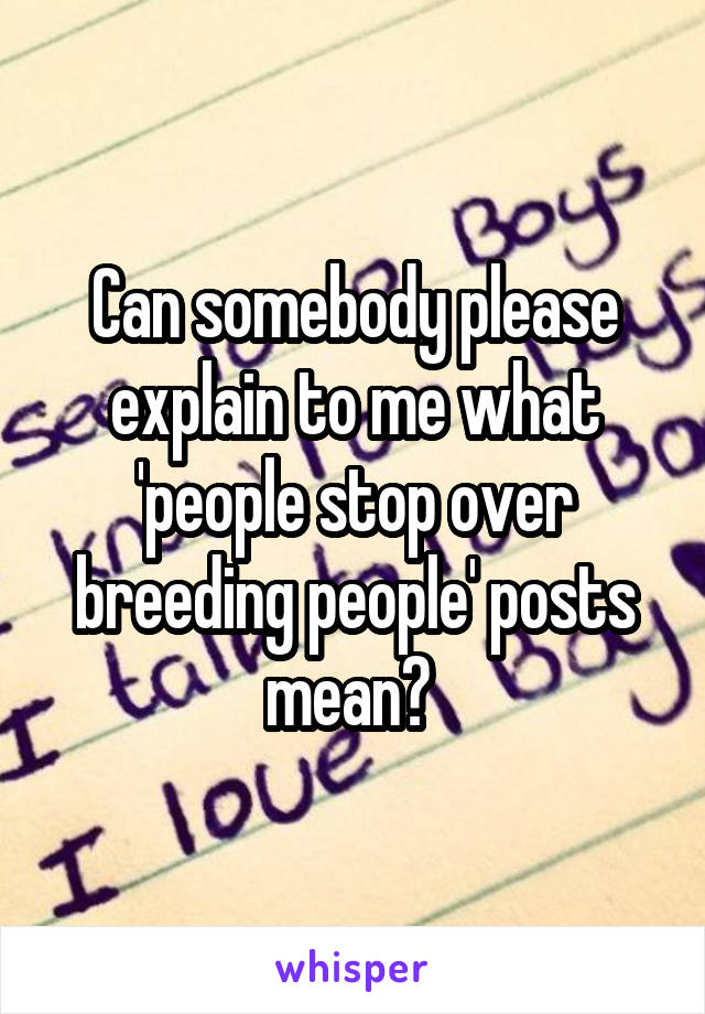 Can somebody please explain to me what 'people stop over breeding people' posts mean? 