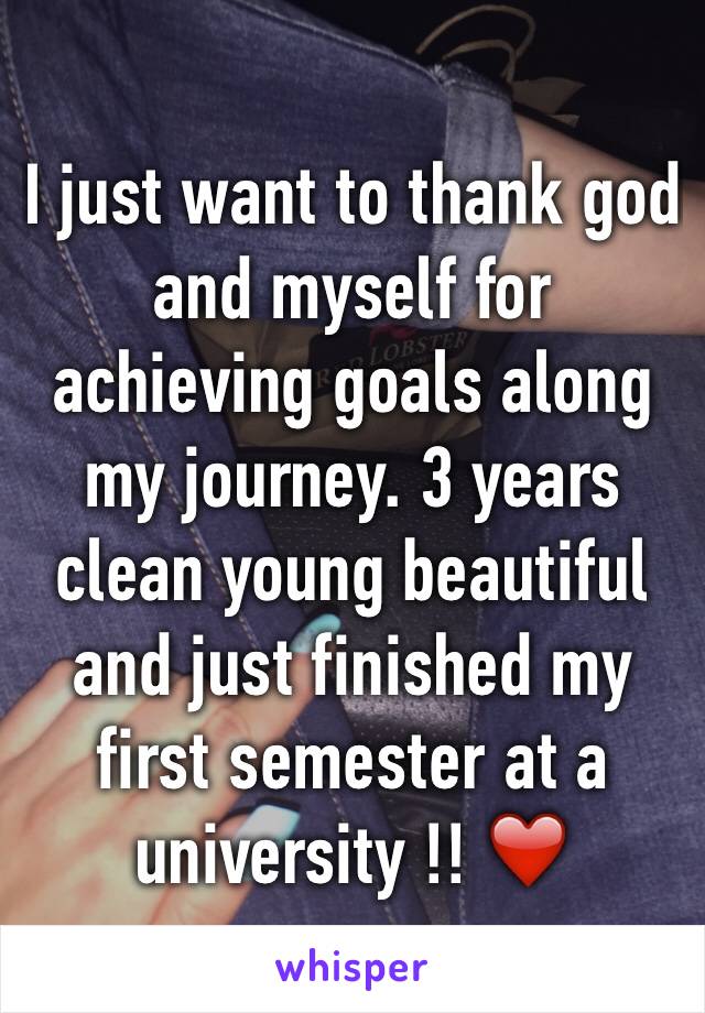 I just want to thank god and myself for achieving goals along my journey. 3 years clean young beautiful and just finished my first semester at a university !! ❤️