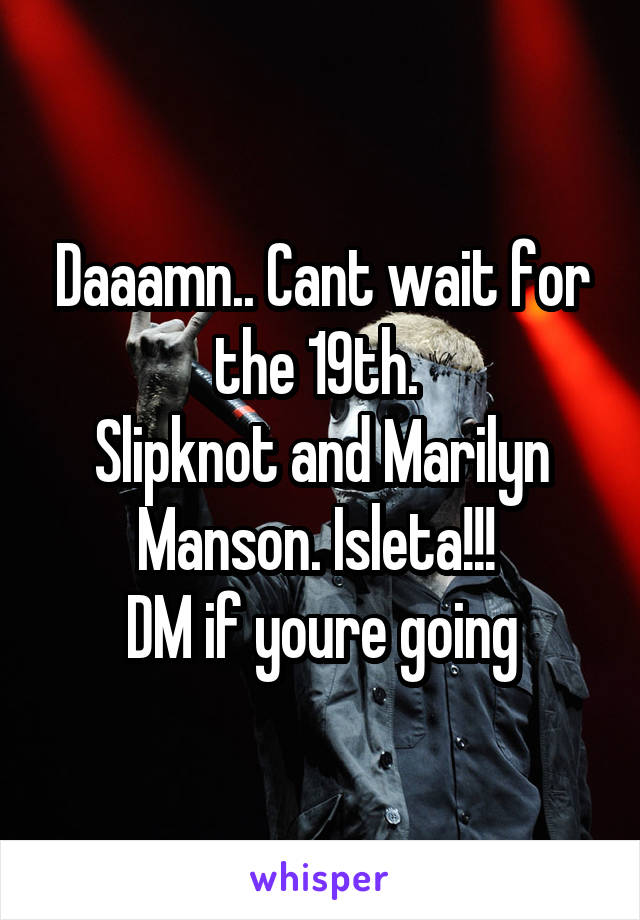 Daaamn.. Cant wait for the 19th. 
Slipknot and Marilyn Manson. Isleta!!! 
DM if youre going