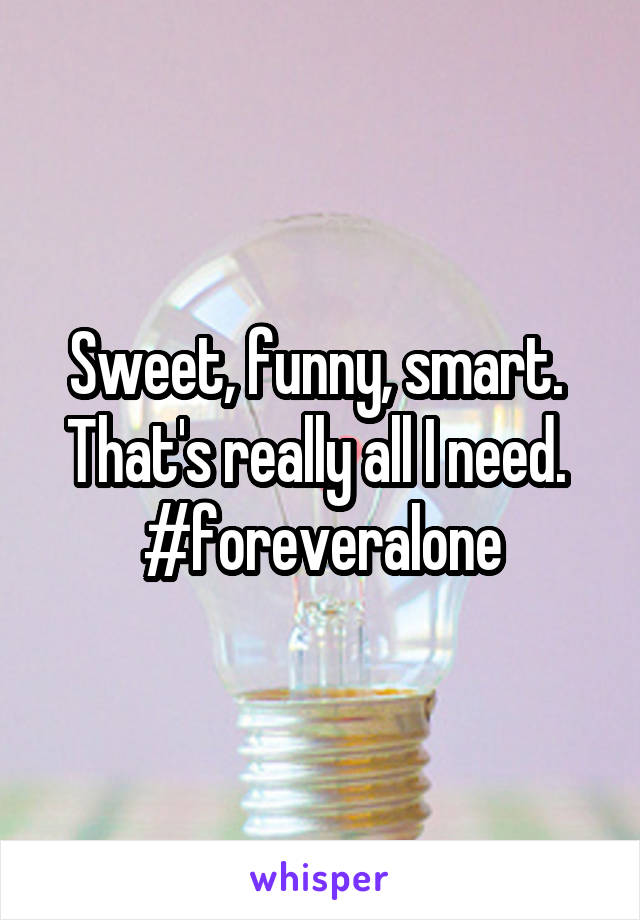 Sweet, funny, smart. 
That's really all I need. 
#foreveralone