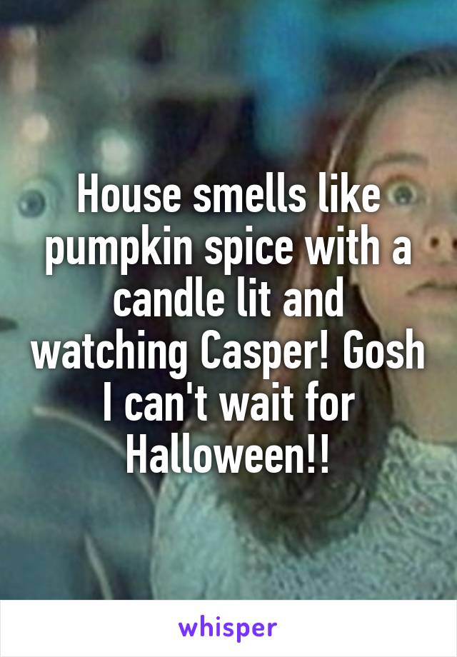 House smells like pumpkin spice with a candle lit and watching Casper! Gosh I can't wait for Halloween!!