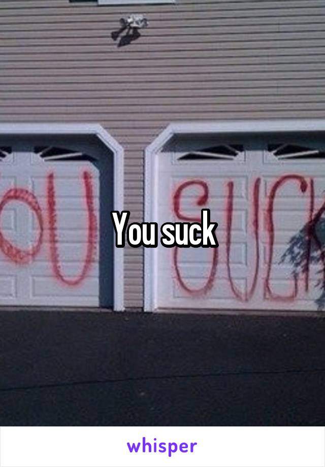 You suck