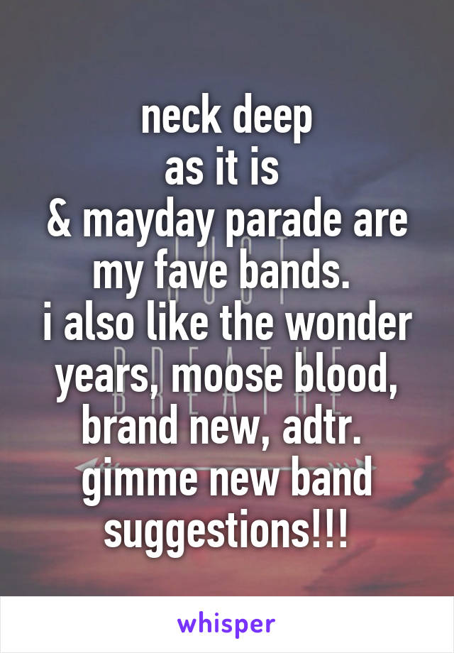 neck deep
as it is 
& mayday parade are my fave bands. 
i also like the wonder years, moose blood, brand new, adtr. 
gimme new band suggestions!!!