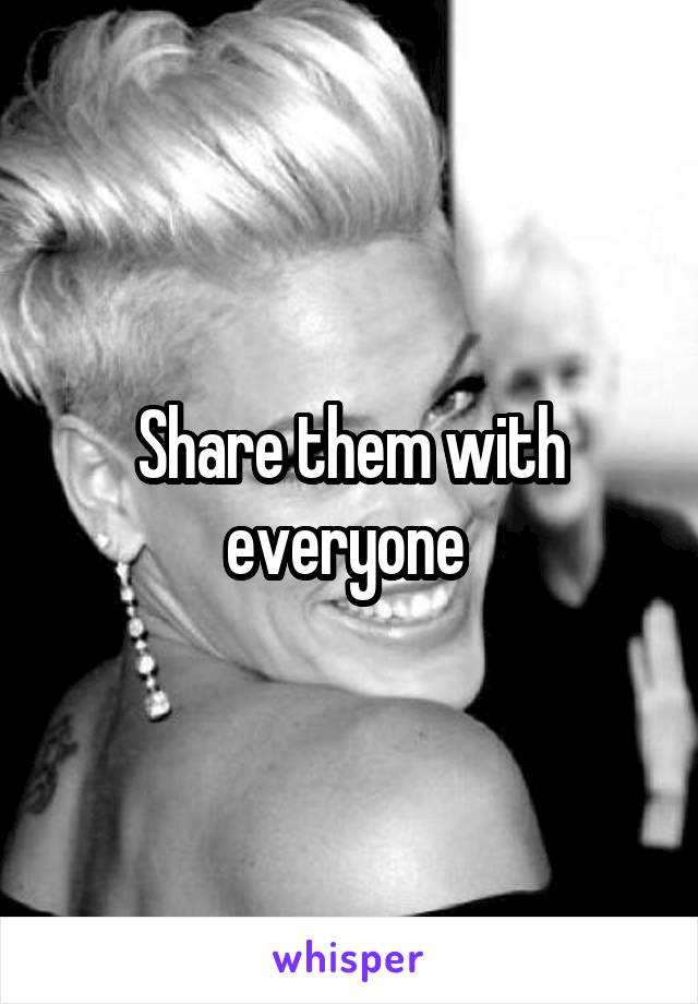 Share them with everyone 