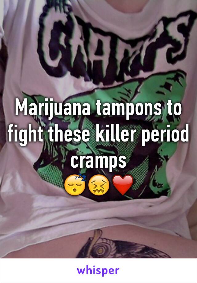 Marijuana tampons to fight these killer period cramps 
😴😖❤️