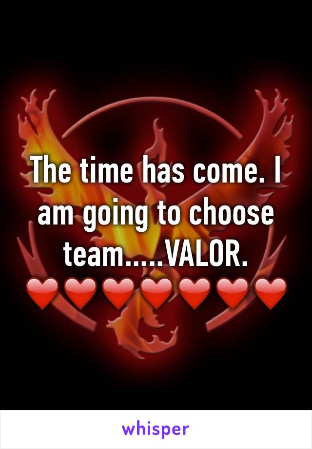 The time has come. I am going to choose team.....VALOR. ❤️❤️❤️❤️❤️❤️❤️